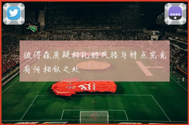 彼得森质疑科比的风格与特点究竟有何相似之处
