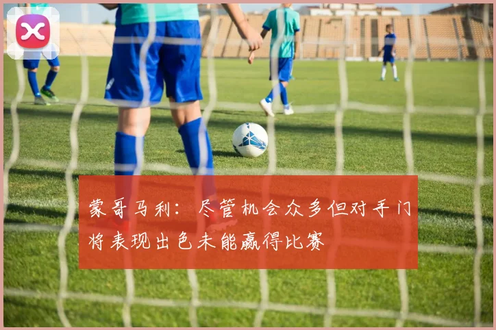 蒙哥马利：尽管机会众多但对手门将表现出色未能赢得比赛