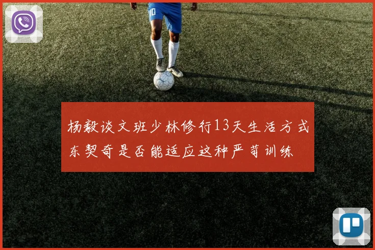 杨毅谈文班少林修行13天生活方式东契奇是否能适应这种严苛训练