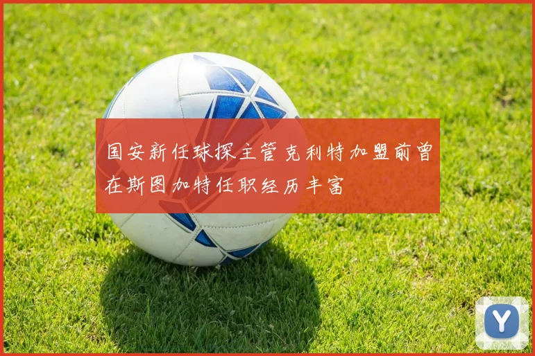 国安新任球探主管克利特加盟前曾在斯图加特任职经历丰富