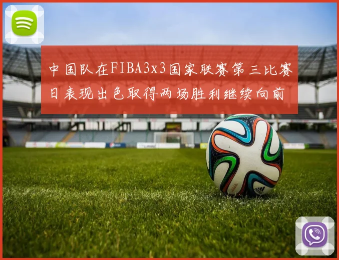 中国队在FIBA3x3国家联赛第三比赛日表现出色取得两场胜利继续向前迈进