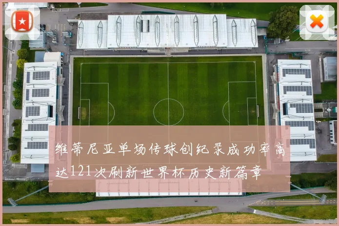 维蒂尼亚单场传球创纪录成功率高达121次刷新世界杯历史新篇章
