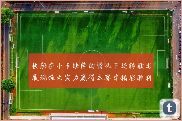 快船在小卡缺阵的情况下逆转猛龙展现强大实力赢得本赛季精彩胜利