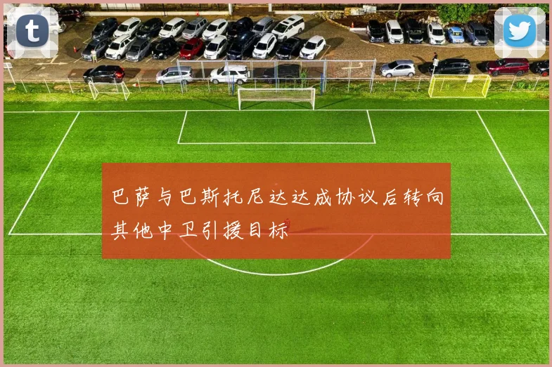 巴萨与巴斯托尼达达成协议后转向其他中卫引援目标