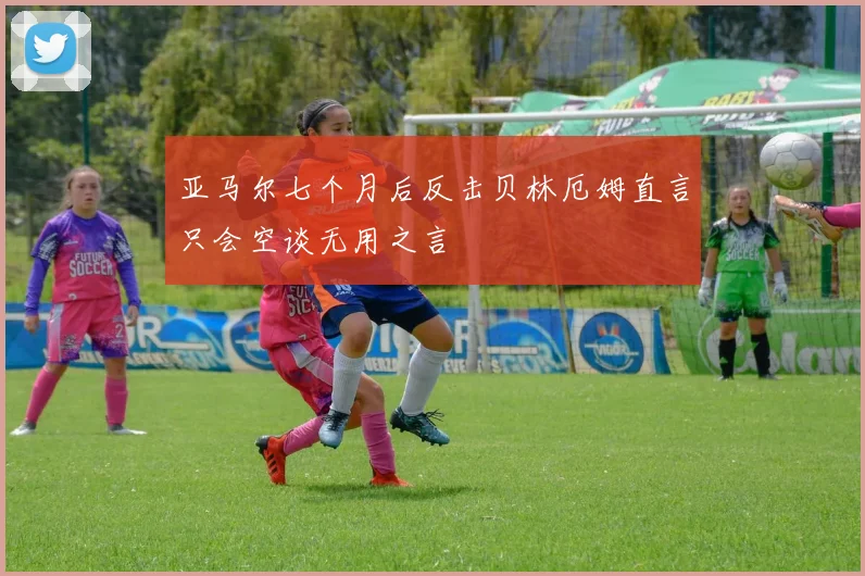 亚马尔七个月后反击贝林厄姆直言只会空谈无用之言